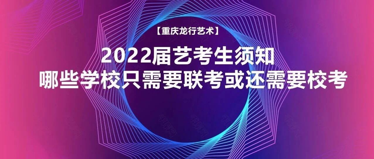 2022届艺考生须知：哪些学校只需要联考或还需要校考？